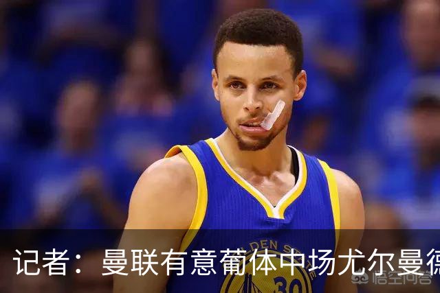 记者：曼联有意葡体中场尤尔曼德